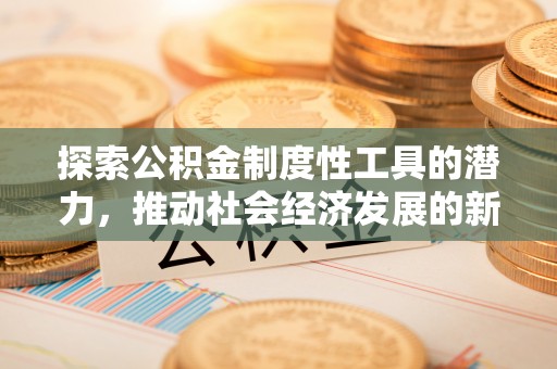 市南探索公积金制度性工具的潜力，推动社会经济发展的新引擎