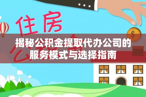 市南揭秘公积金提取代办公司的服务模式与选择指南
