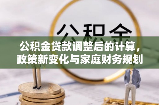 市南公积金贷款调整后的计算，政策新变化与家庭财务规划