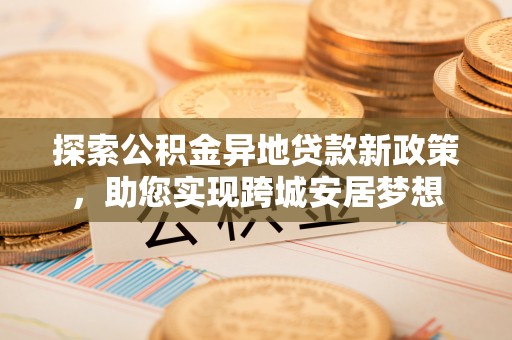 市南探索公积金异地贷款新政策，助您实现跨城安居梦想