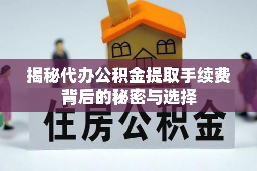 市南揭秘代办公积金提取手续费背后的秘密与选择
