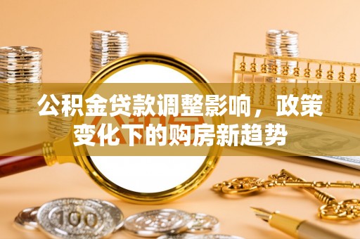 市南公积金贷款调整影响，政策变化下的购房新趋势