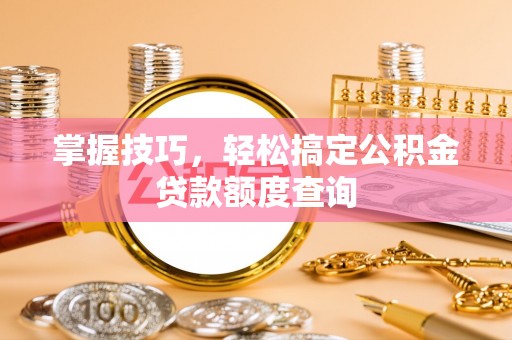 市南掌握技巧，轻松搞定公积金贷款额度查询