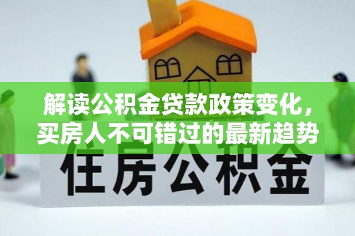 市南解读公积金贷款政策变化，买房人不可错过的最新趋势