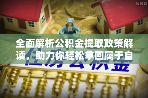 市南全面解析公积金提取政策解读，助力你轻松拿回属于自己的钱