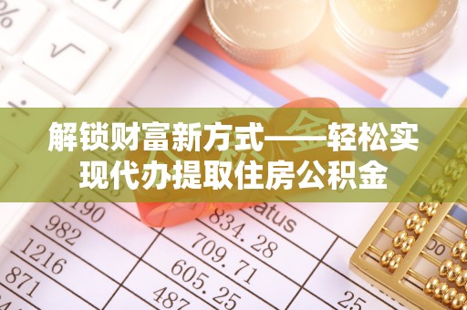 市南解锁财富新方式——轻松实现代办提取住房公积金
