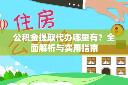 市南公积金提取代办哪里有？全面解析与实用指南