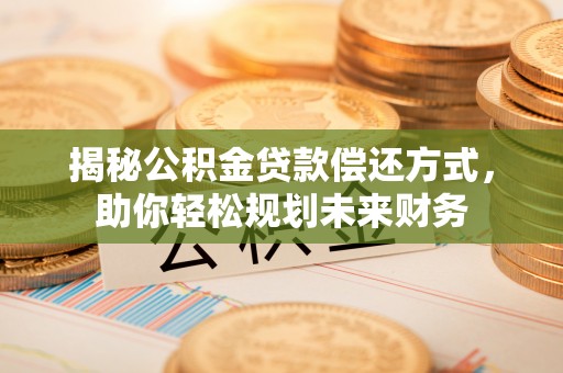 市南揭秘公积金贷款偿还方式，助你轻松规划未来财务
