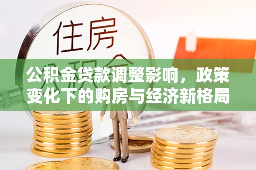市南公积金贷款调整影响，政策变化下的购房与经济新格局
