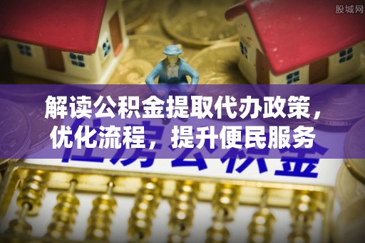 市南解读公积金提取代办政策，优化流程，提升便民服务