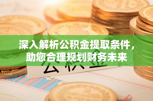 市南深入解析公积金提取条件，助您合理规划财务未来