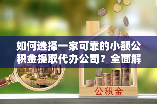 市南如何选择一家可靠的小额公积金提取代办公司？全面解析与指南