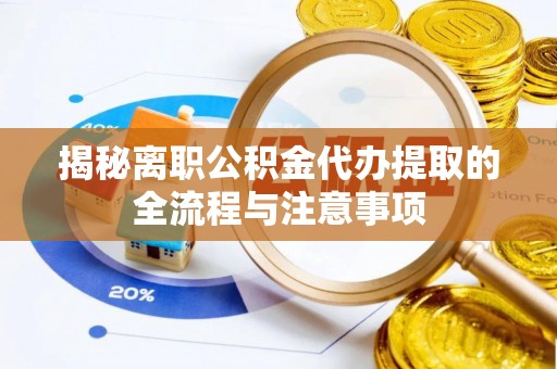 市南揭秘离职公积金代办提取的全流程与注意事项