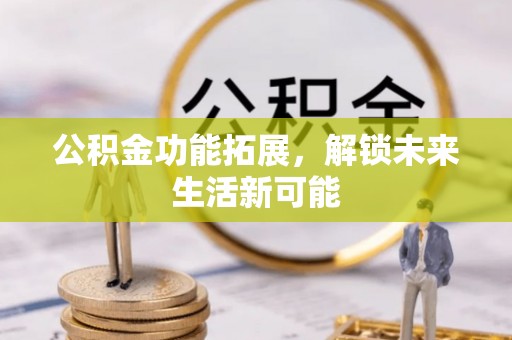 市南公积金功能拓展，解锁未来生活新可能