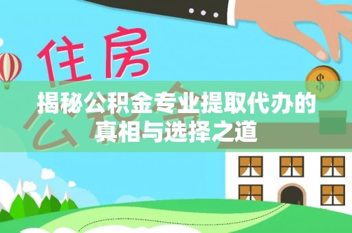 市南揭秘公积金专业提取代办的真相与选择之道