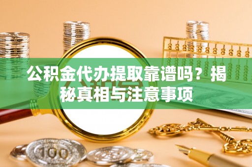 市南公积金代办提取靠谱吗？揭秘真相与注意事项
