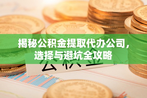 市南揭秘公积金提取代办公司，选择与避坑全攻略