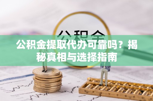 市南公积金提取代办可靠吗？揭秘真相与选择指南