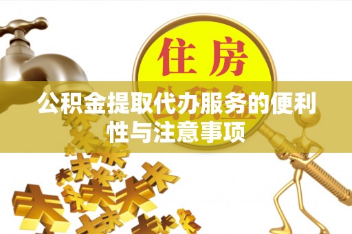 市南公积金提取代办服务的便利性与注意事项