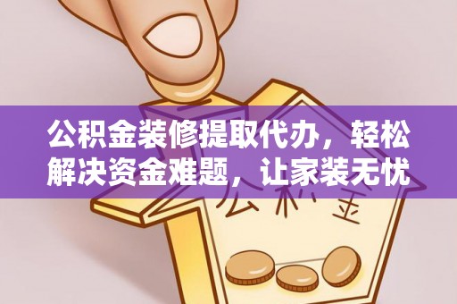 市南公积金装修提取代办，轻松解决资金难题，让家装无忧