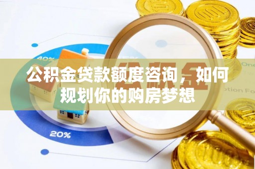 市南公积金贷款额度咨询，如何规划你的购房梦想
