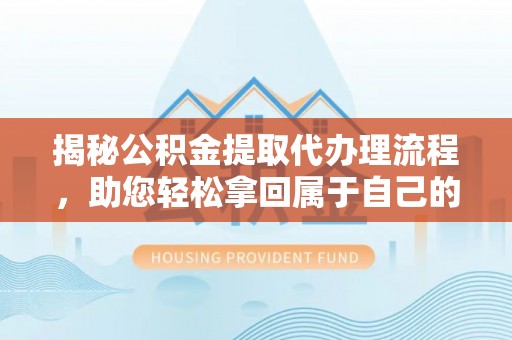 市南揭秘公积金提取代办理流程，助您轻松拿回属于自己的钱