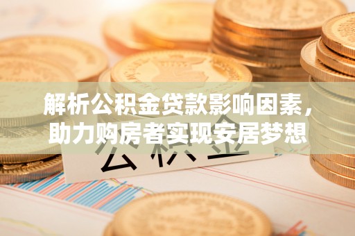 市南解析公积金贷款影响因素，助力购房者实现安居梦想