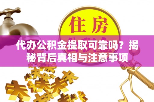 市南代办公积金提取可靠吗？揭秘背后真相与注意事项