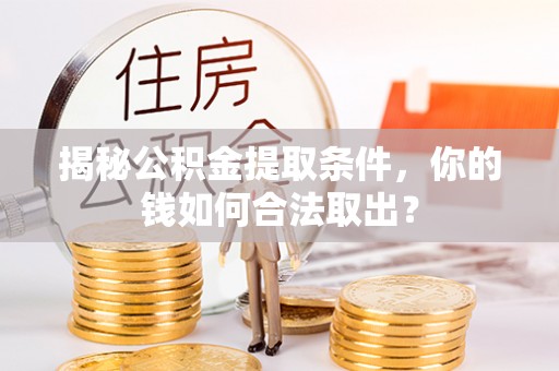 市南揭秘公积金提取条件，你的钱如何合法取出？