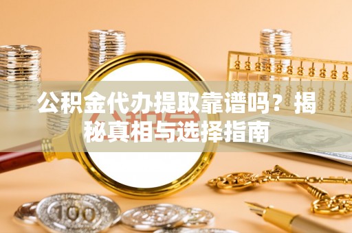市南公积金代办提取靠谱吗？揭秘真相与选择指南