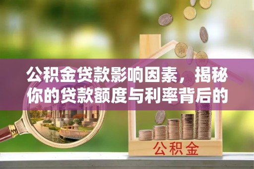 市南公积金贷款影响因素，揭秘你的贷款额度与利率背后的秘密