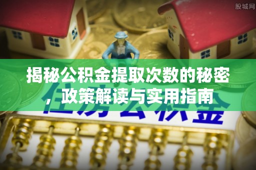 市南揭秘公积金提取次数的秘密，政策解读与实用指南