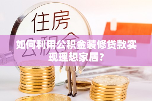 市南如何利用公积金装修贷款实现理想家居？