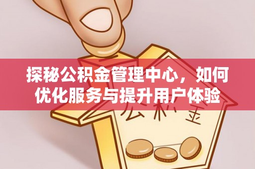 市南探秘公积金管理中心，如何优化服务与提升用户体验