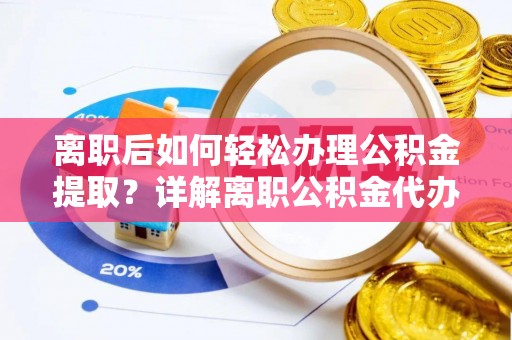 市南离职后如何轻松办理公积金提取？详解离职公积金代办提取流程