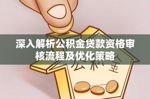 市南深入解析公积金贷款资格审核流程及优化策略