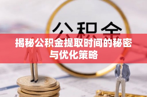 市南揭秘公积金提取时间的秘密与优化策略