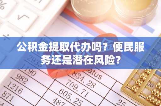 市南公积金提取代办吗？便民服务还是潜在风险？