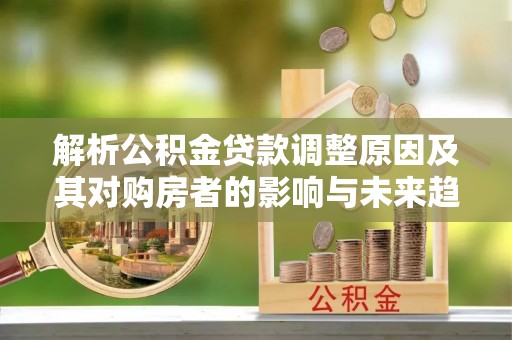 市南解析公积金贷款调整原因及其对购房者的影响与未来趋势