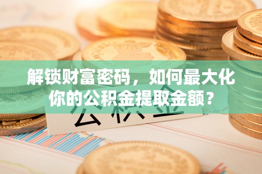 市南解锁财富密码，如何最大化你的公积金提取金额？
