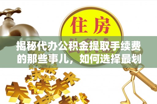 市南揭秘代办公积金提取手续费的那些事儿，如何选择最划算的服务？
