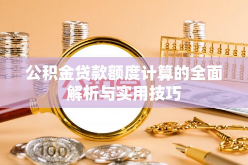 市南公积金贷款额度计算的全面解析与实用技巧