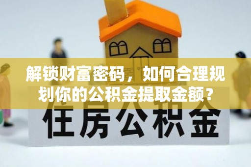 市南解锁财富密码，如何合理规划你的公积金提取金额？