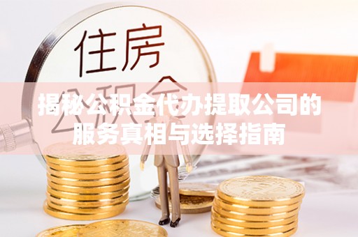市南揭秘公积金代办提取公司的服务真相与选择指南