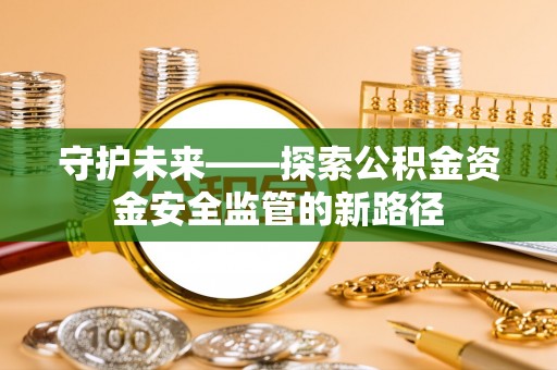 市南守护未来——探索公积金资金安全监管的新路径