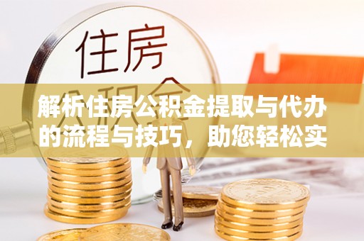 市南解析住房公积金提取与代办的流程与技巧，助您轻松实现资金流动
