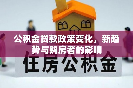 市南公积金贷款政策变化，新趋势与购房者的影响