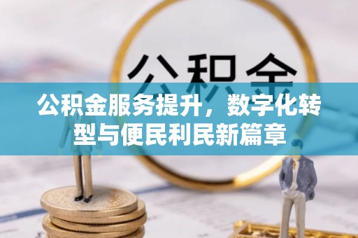 市南公积金服务提升，数字化转型与便民利民新篇章