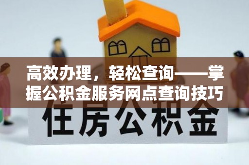 市南高效办理，轻松查询——掌握公积金服务网点查询技巧