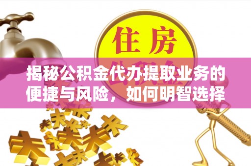 市南揭秘公积金代办提取业务的便捷与风险，如何明智选择？